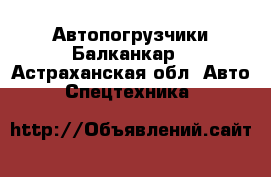 Автопогрузчики Балканкар - Астраханская обл. Авто » Спецтехника   